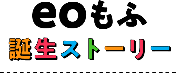 eoもふ誕生ストーリー
