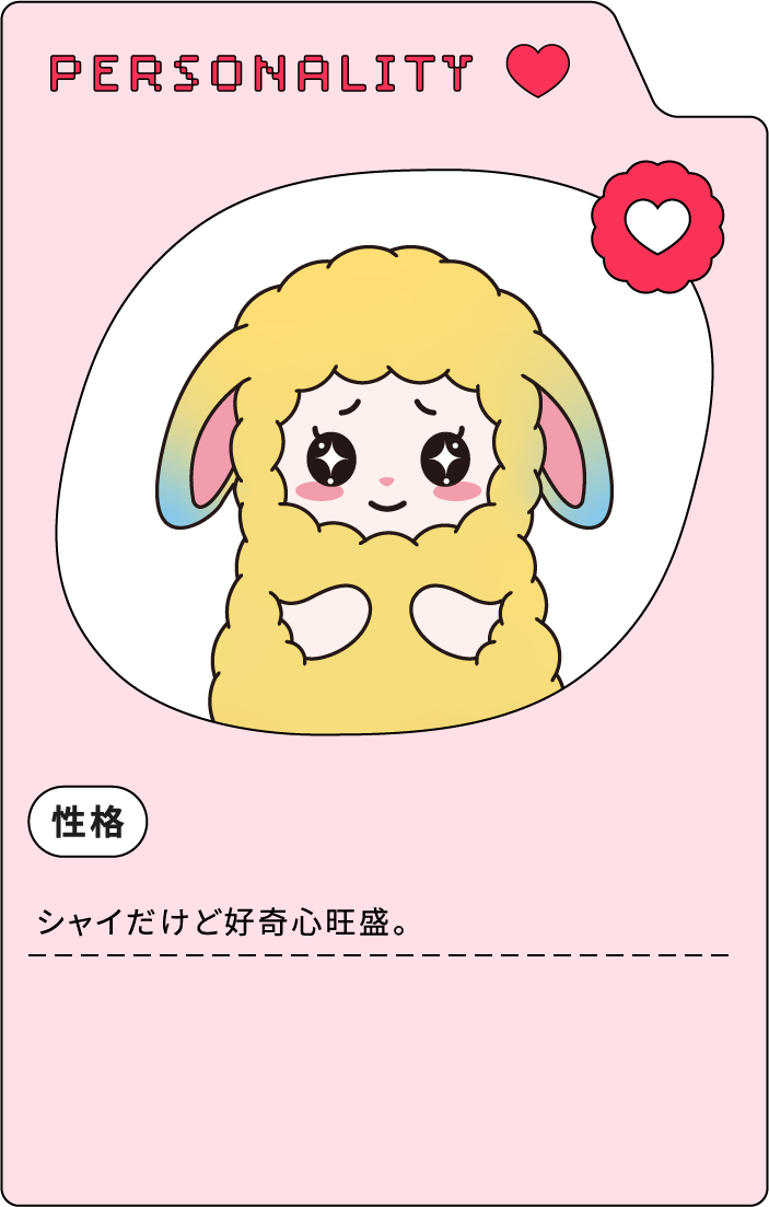 PERSONALITY 性格 シャイだけど好奇心旺盛。