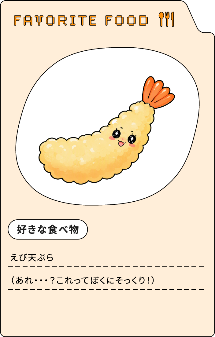 FAVORITE FOOD 好きな食べ物 えび天ぷら（あれ・・・？これってぼくにそっくり！）