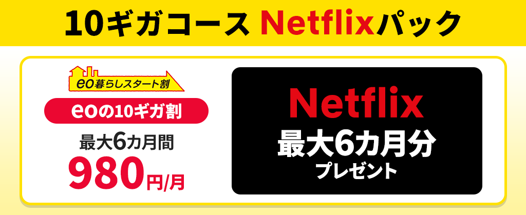 【10ギガコース Netflixパック】ネット月額割引 ＋ Netflix最大6カ月分プレゼント