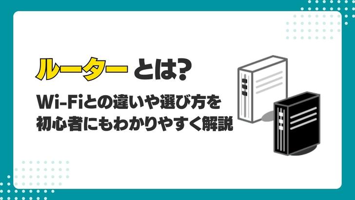 ルーターとは？Wi-Fiとの違いや選び方を初心者にもわかりやすく解説