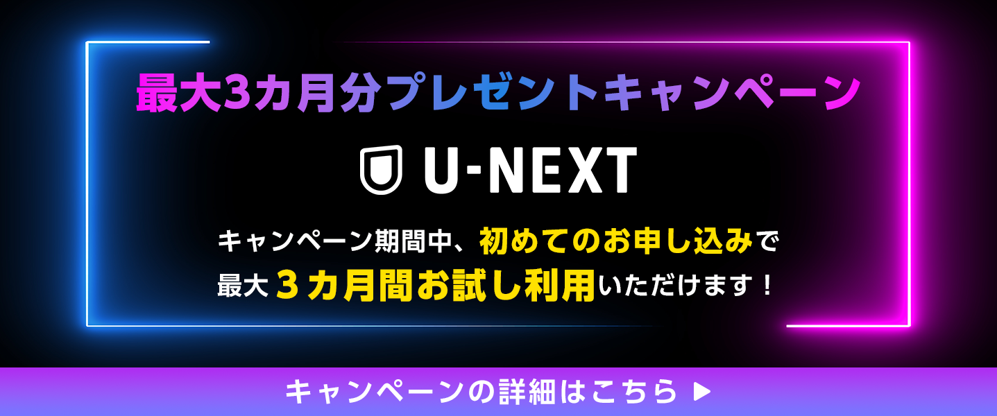 U-NEXT 最大3カ月分プレゼントキャンペーン キャンペーンの詳細はこちら