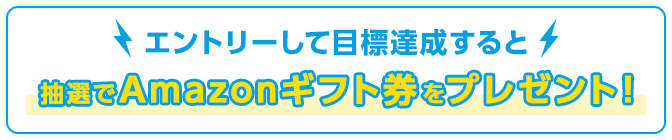 エントリーして目標達成すると抽選でAmazonギフト券をプレゼント