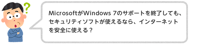 MicrosoftがWindows 7のサポートを終了しても、セキュリティソフトが使えるなら、インターネットを安全に使える？