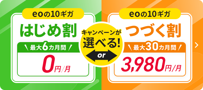 キャンペーンが選べる！eoの10ギガはじめ割 最大6カ月間0円/月 or eoの10ギガつづく割 最大30カ月間3,980円/月