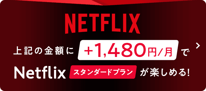 NETFLIX 上記の金額に＋1,480円/月でNetflixスタンダードプランが楽しめる！