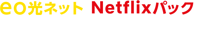 eo光ネット Netflixパックで おトクにNetflixを楽しもう！