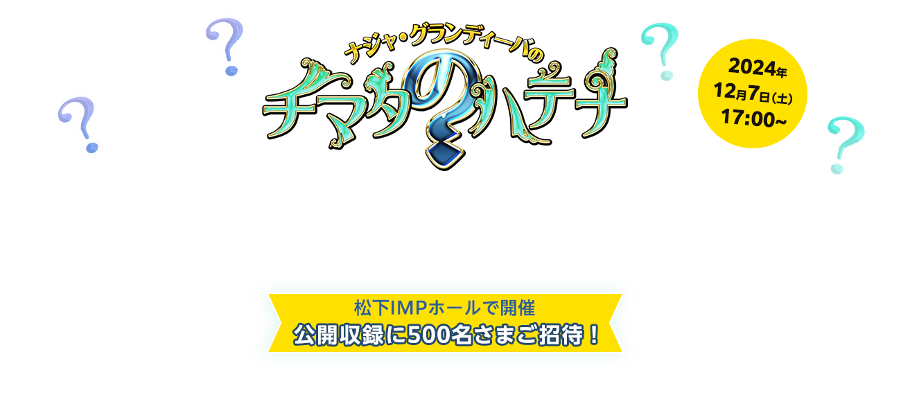 ナジャ・グランディーバのチマタのハテナ　松下IMPホールで開催　公開収録に500名さまをご招待！　2024年12月7日（土）17:00～