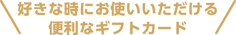 好きな時にお使いいただける便利なギフトカード