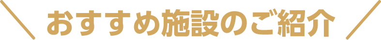 おすすめ施設のご紹介