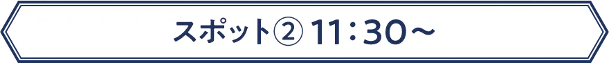スポット② 11：30〜