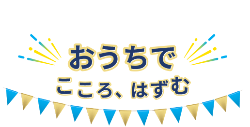 おうちで「こころ、はずむ」