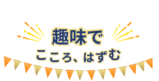 趣味で「こころ、はずむ」