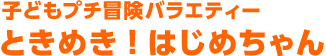 子どもプチ冒険バラエティー ときめき！はじめちゃん