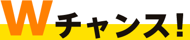 Wチャンス!