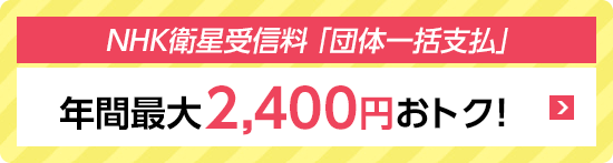 NHK衛星受信料「団体一括支払」年間最大2,400円おトク！