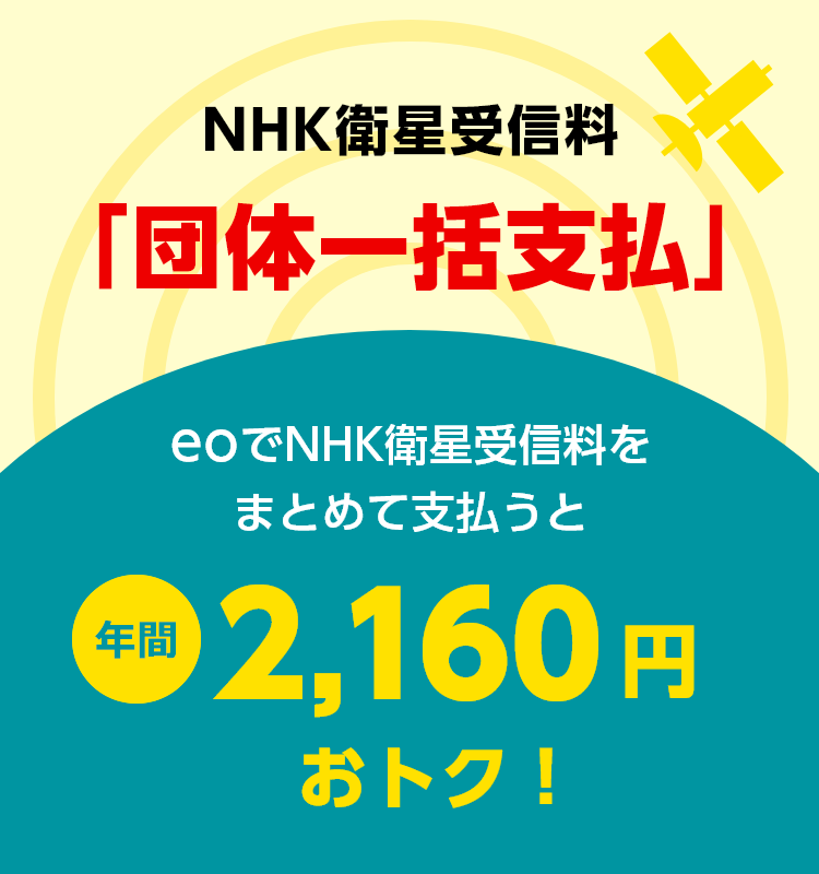 NHK衛星受信料「団体一括支払」eoでNHK衛星受信料をまとめて支払うと年間2,160円おトク！