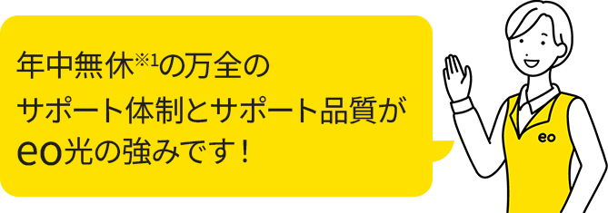 年中無休※1の万全のサポート体制とサポート品質がeo光の強みです！