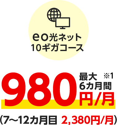 eo光ネット10ギガコース 最大6カ月間980円/月※1（7〜12カ月目 2,380円/月）