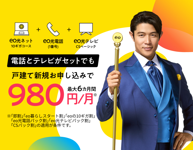 戸建て新規お申し込みで eo光ネット10ギガコース+eo光電話（1番号）+eo光テレビ地デジ・BSコース-電話とテレビがセットでも！最大6カ月間980円/月-※「即割」「eo暮らしスタート割」「eoの10ギガ大作戦！キャンペーン」「eo光ネット 最大12カ月間900円割引キャンペーン」「eo光電話パック割」「eo光テレビパック割」の適用が条件です。さらに他社違約金合計最大60,000円還元※1標準工事費が実質無料（平日のみ）※2