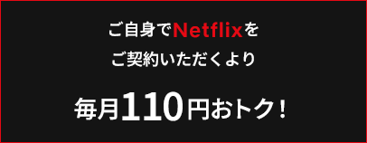 ご自身でNetflixをご契約いただくより毎月110円おトク！