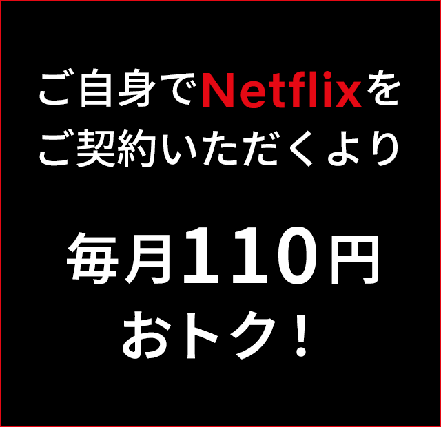 ご自身でNetflixをご契約いただくより毎月110円おトク！
