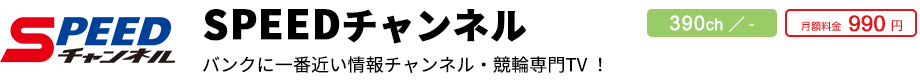 SPEEDチャンネル 390ch／- 月額料金990円