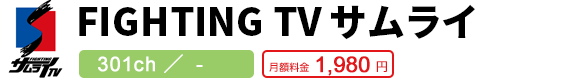 FIGHTING TV サムライ 301ch／ - 月額料金1,980円
