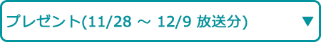プレゼント（11/28～12/9放送分）