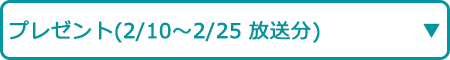 プレゼント（2/10～2/25 放送分）