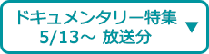 ドキュメンタリー特集（5/13～ 放送分）