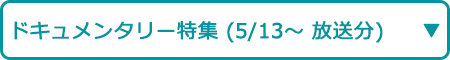 ドキュメンタリー特集（5/13～ 放送分）